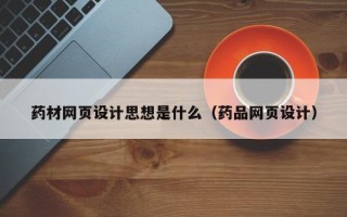 甘南药材网页设计思想是什么（药品网页设计）